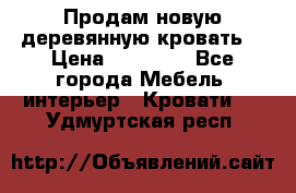 Продам новую деревянную кровать  › Цена ­ 13 850 - Все города Мебель, интерьер » Кровати   . Удмуртская респ.